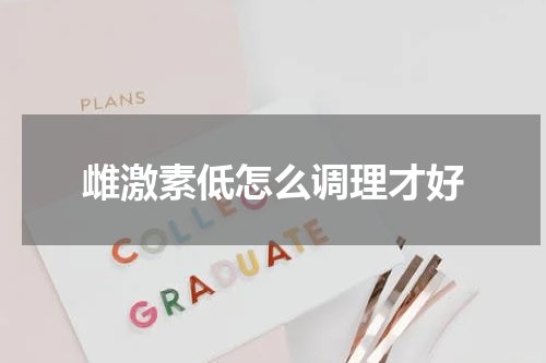 雌激素低怎么调理才好
