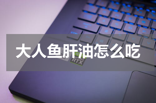 大人鱼肝油怎么吃