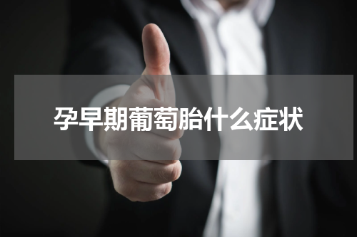 孕早期葡萄胎什么症状
