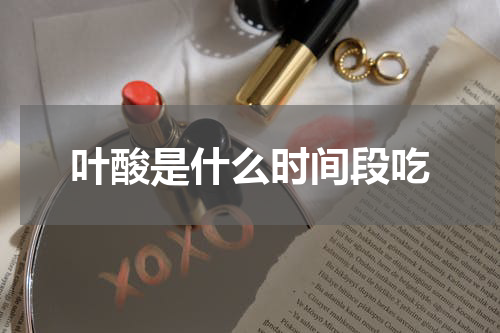 叶酸是什么时间段吃