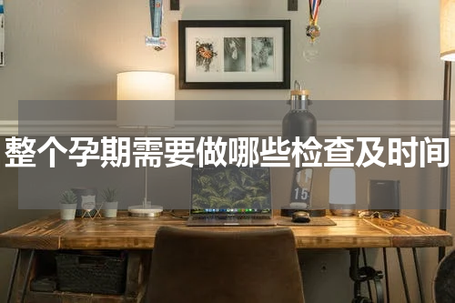 整个孕期需要做哪些检查及时间