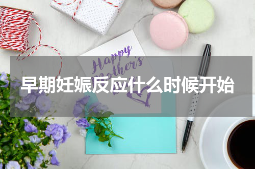 早期妊娠反应什么时候开始