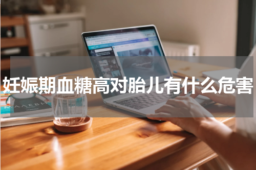 妊娠期血糖高对胎儿有什么危害