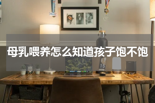 母乳喂养怎么知道孩子饱不饱