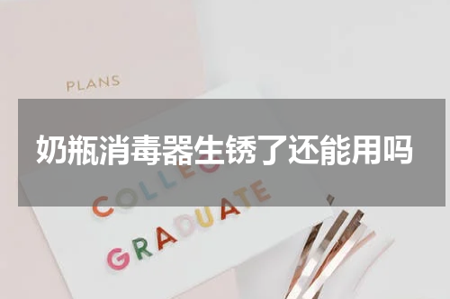 奶瓶消毒器生锈了还能用吗