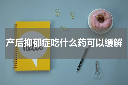 产后抑郁症吃什么药可以缓解