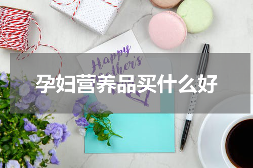 孕妇营养品买什么好