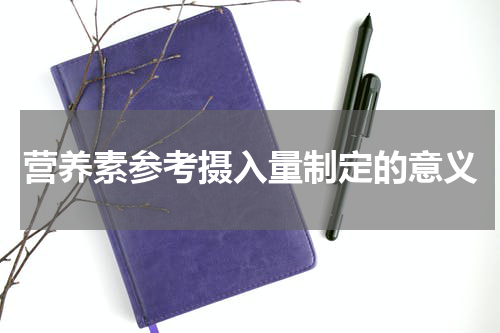 营养素参考摄入量制定的意义
