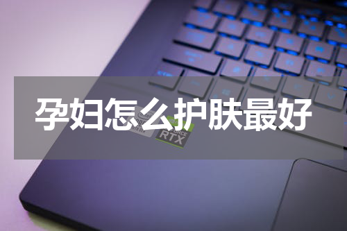 孕妇怎么护肤最好
