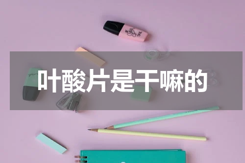 叶酸片是干嘛的