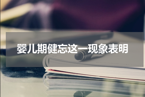 婴儿期健忘这一现象表明