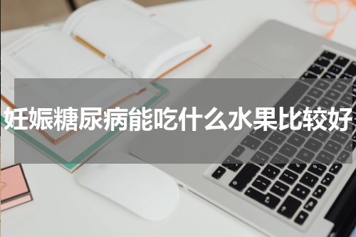 妊娠糖尿病能吃什么水果比较好