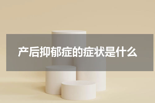 产后抑郁症的症状是什么