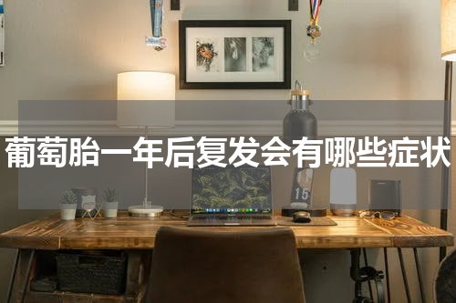葡萄胎一年后复发会有哪些症状