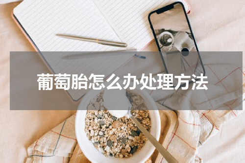 葡萄胎怎么办处理方法