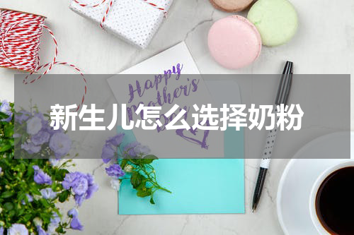 新生儿怎么选择奶粉