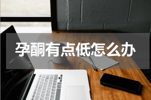 孕酮有点低怎么办