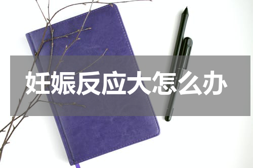 妊娠反应大怎么办