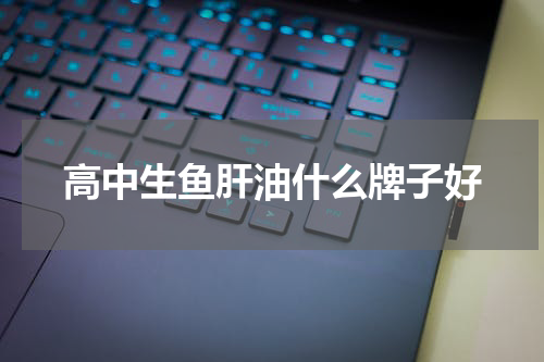 高中生鱼肝油什么牌子好