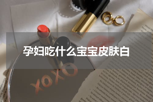 孕妇吃什么宝宝皮肤白