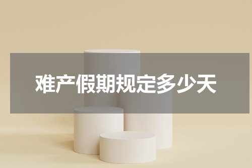 难产假期规定多少天