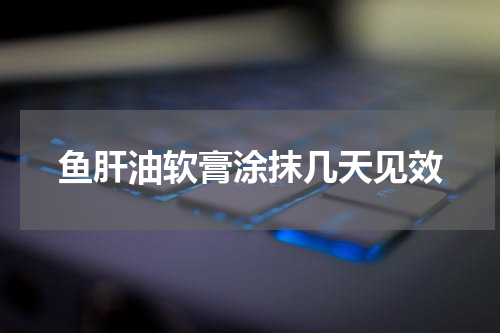 鱼肝油软膏涂抹几天见效