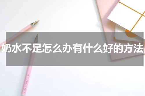奶水不足怎么办有什么好的方法