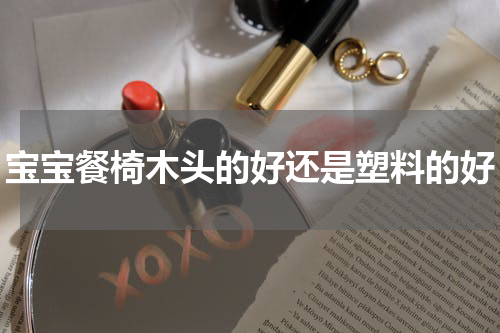 宝宝餐椅木头的好还是塑料的好