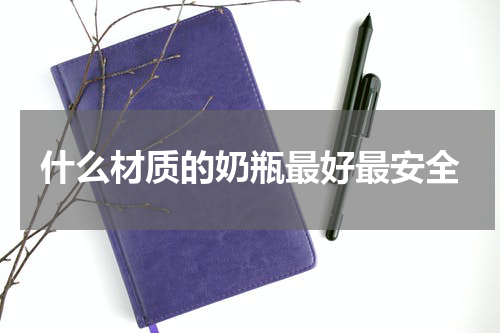 什么材质的奶瓶最好最安全