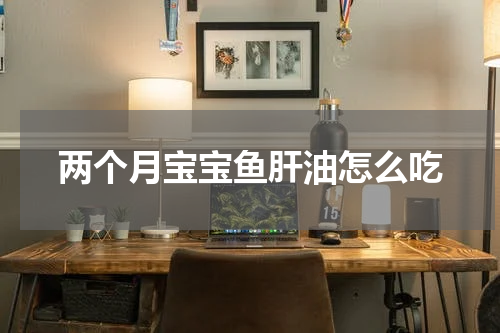 两个月宝宝鱼肝油怎么吃