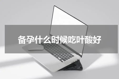 备孕什么时候吃叶酸好