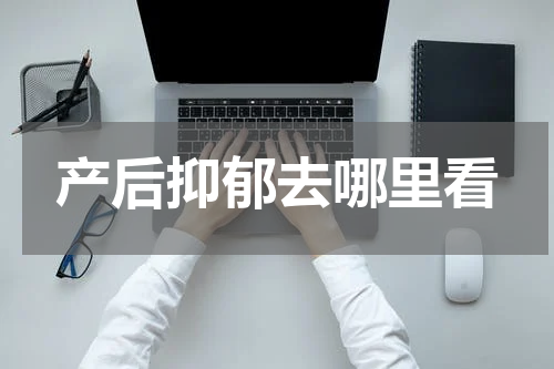 产后抑郁去哪里看