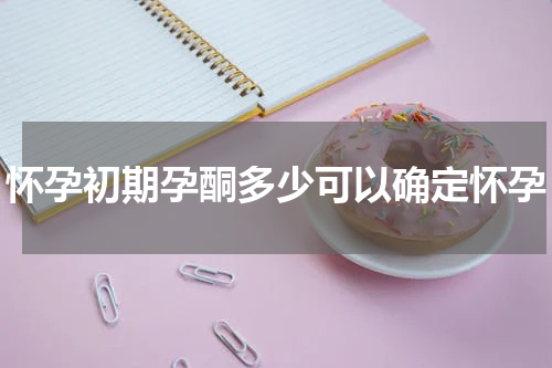 怀孕初期孕酮多少可以确定怀孕