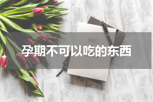孕期不可以吃的东西