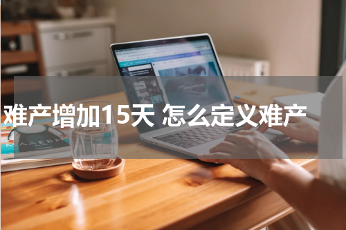 难产增加15天 怎么定义难产