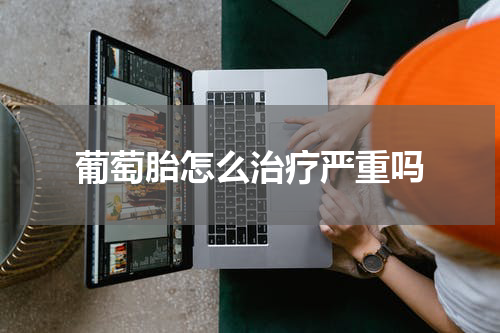 葡萄胎怎么治疗严重吗