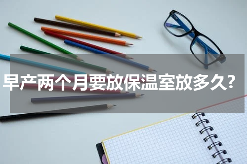 早产两个月要放保温室放多久?