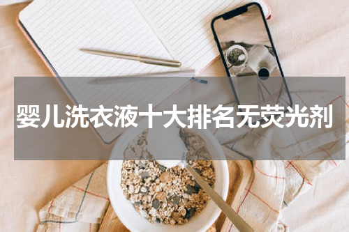 婴儿洗衣液十大排名无荧光剂