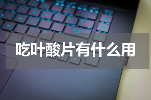吃叶酸片有什么用