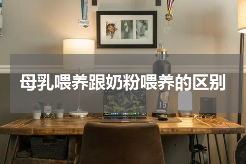 母乳喂养跟奶粉喂养的区别