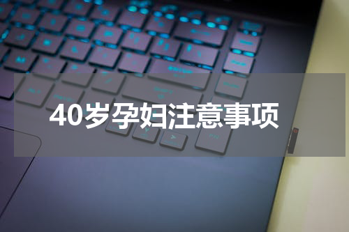 40岁孕妇注意事项