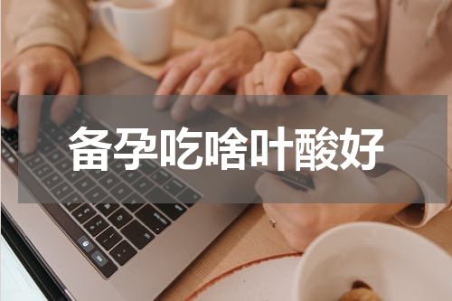 备孕吃啥叶酸好