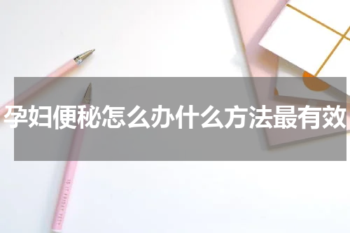 孕妇便秘怎么办什么方法最有效