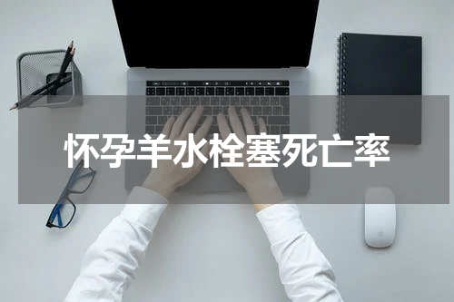 怀孕羊水栓塞死亡率