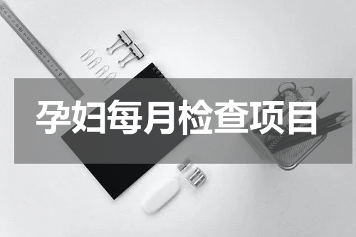 孕妇每月检查项目