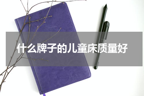 什么牌子的儿童床质量好