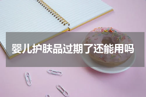 婴儿护肤品过期了还能用吗