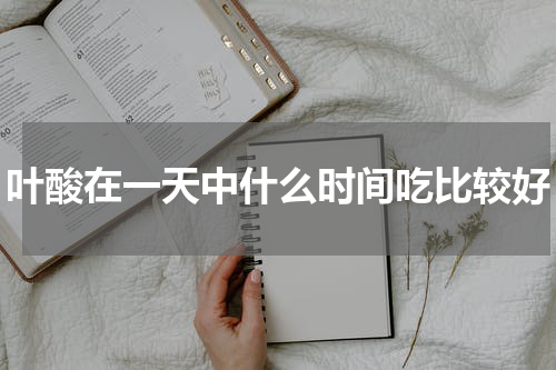 叶酸在一天中什么时间吃比较好