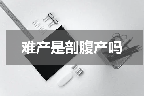 难产是剖腹产吗