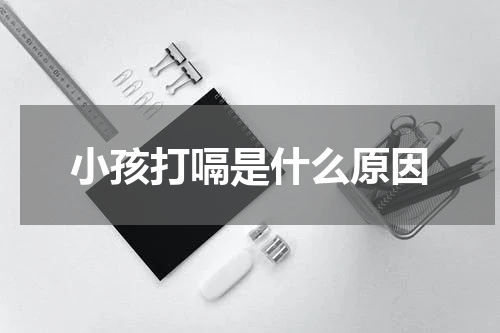 小孩打嗝是什么原因
